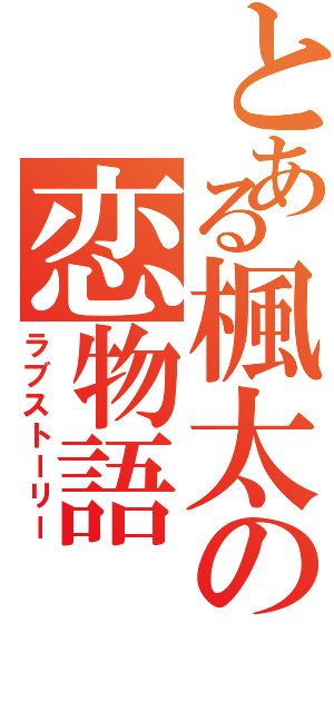 とある楓太の恋物語（ラブストーリー）