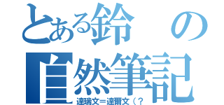 とある鈴の自然筆記（達瑞文＝達爾文（？）