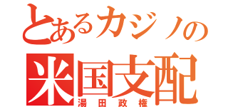 とあるカジノの米国支配（湯田政権）