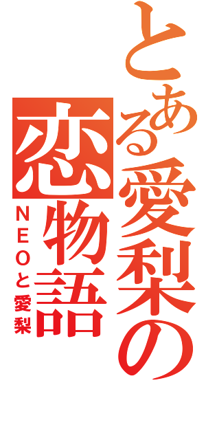 とある愛梨の恋物語（ＮＥＯと愛梨）