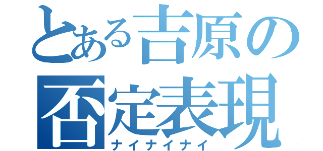 とある吉原の否定表現（ナイナイナイ）