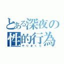 とある深夜の性的行為（やりまくり）