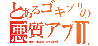 とあるゴキブリ人生の悪質アプリⅡ（出澤剛 稲垣あゆみ ＮＨＮ金子智美）