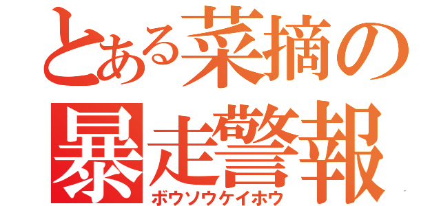 とある菜摘の暴走警報（ボウソウケイホウ）