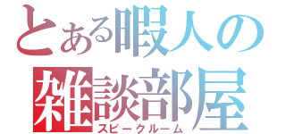 とある暇人の雑談部屋（スピークルーム）