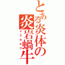 とある炎体の炎岩蝸牛（マグカルゴ）