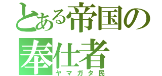 とある帝国の奉仕者（ヤマガタ民）