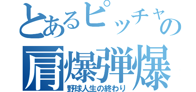 とあるピッチャーの肩爆弾爆発（野球人生の終わり）