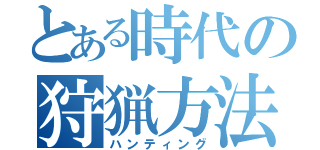 とある時代の狩猟方法（ハンティング）