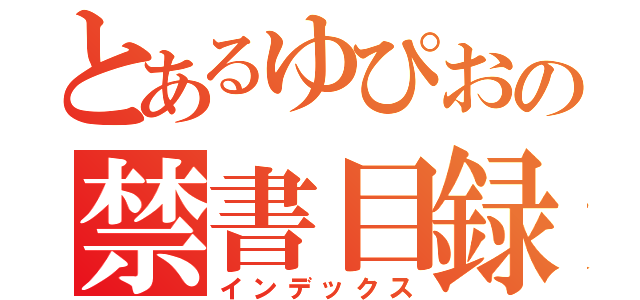 とあるゆぴおの禁書目録（インデックス）