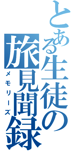 とある生徒の旅見聞録（メモリーズ）