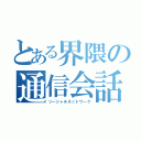 とある界隈の通信会話（ソーシャルネットワーク）