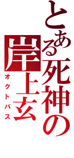 とある死神の岸上玄（オクトパス）