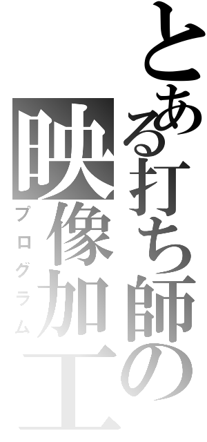 とある打ち師の映像加工（プログラム）