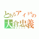 とあるアイドルの大倉忠義（関ジャニ∞）