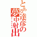 とある達彦の夢中射出（オーガニスム）