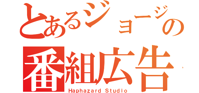 とあるジョージの番組広告（Ｈａｐｈａｚａｒｄ Ｓｔｕｄｉｏ）