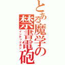 とある魔学の禁書電砲（インデックガン）