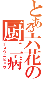 とある六花の厨二病（チュウニビョウ）