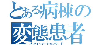 とある病棟の変態患者（アイソレーションワード）