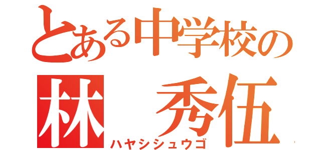 とある中学校の林 秀伍（ハヤシシュウゴ）