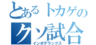 とあるトカゲのクソ試合（インポデラックス）