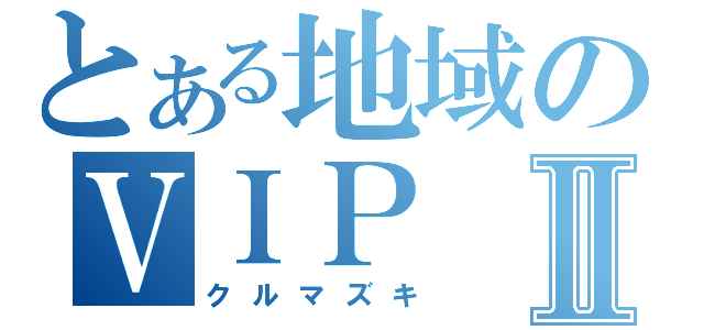 とある地域のＶＩＰⅡ（クルマズキ）