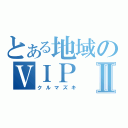 とある地域のＶＩＰⅡ（クルマズキ）