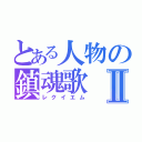 とある人物の鎮魂歌Ⅱ（レクイエム）