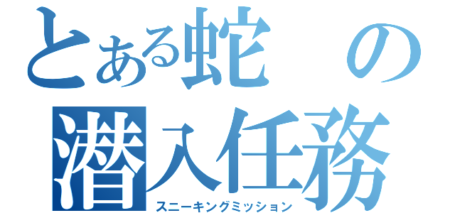 とある蛇の潜入任務（スニーキングミッション）