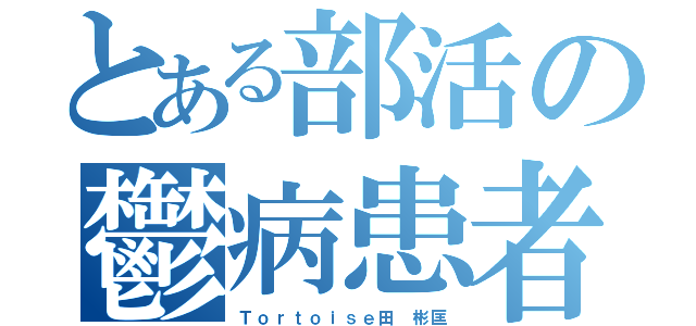 とある部活の鬱病患者（Ｔｏｒｔｏｉｓｅ田 彬匡）