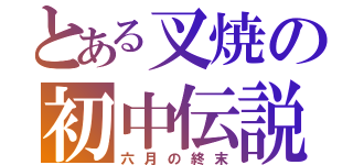 とある叉焼の初中伝説（六月の終末）