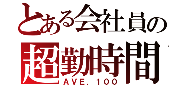 とある会社員の超勤時間（ＡＶＥ．１００）