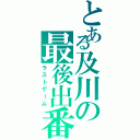 とある及川の最後出番（ラストゲーム）