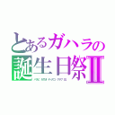 とあるガハラの誕生日祭Ⅱ（パリピ　ＡＴＭ　ディスコ　クラブ　影。）