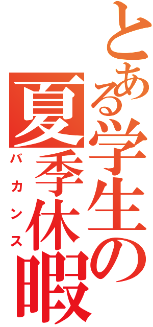 とある学生の夏季休暇（バカンス）