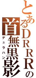 とあるＤＲＲＲの首無黒影（デュラハン）