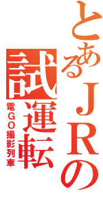 とあるＪＲの試運転（電ＧＯ撮影列車）