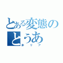 とある変態のとうあ（非リア）