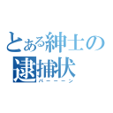 とある紳士の逮捕状（パーーーン）