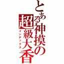 とある神摸の超級大香蕉Ⅱ（インデックス）