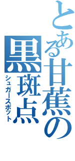 とある甘蕉の黒斑点（シュガースポット）