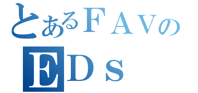 とあるＦＡＶのＥＤｓ（）