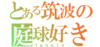 とある筑波の庭球好き（ｔｅｎｎｉｓ）