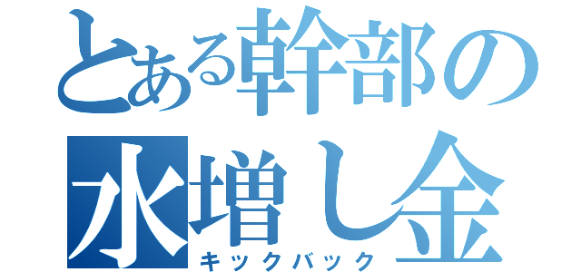 とある幹部の水増し金（キックバック）