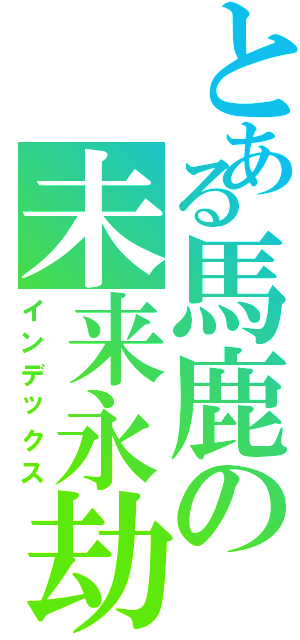 とある馬鹿の未来永劫（インデックス）