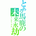 とある馬鹿の未来永劫（インデックス）