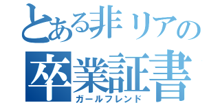 とある非リアの卒業証書（ガールフレンド）