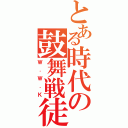 とある時代の鼓舞戦徒（Ｗ．Ｗ．Ｋ）