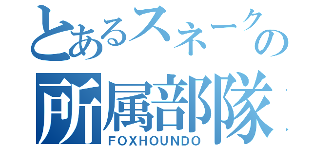 とあるスネークの所属部隊（ＦＯＸＨＯＵＮＤＯ）